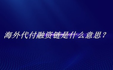 海外代付融资链来源于哪里？有什么含义吗？-老茶馆万事