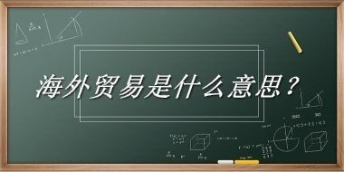 海外贸易是什么梗_来源/含义/常用方式-老茶馆万事