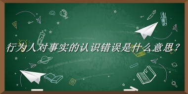 行为人对事实的认识错误来源于哪里？有什么含义吗？-老茶馆万事