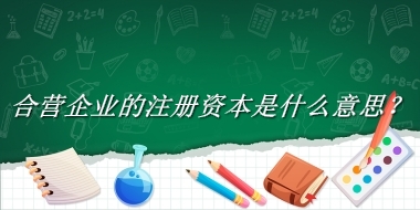 合营企业的注册资本来源于哪里？有什么含义吗？-老茶馆万事