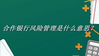 合作银行风险管理是什么梗_来源/含义/常用方式-老茶馆万事