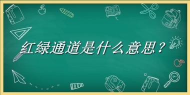 红绿通道来源于哪里？有什么含义吗？-老茶馆万事