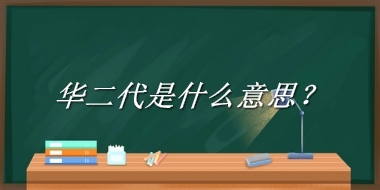 华二代来源于哪里？有什么含义吗？-老茶馆万事