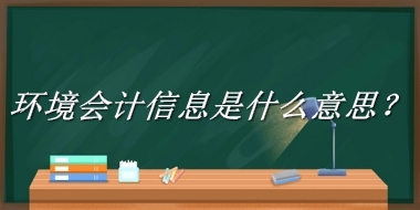 环境会计信息是什么梗_来源/含义/常用方式-老茶馆万事