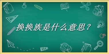 换换族来源于哪里？有什么含义吗？-老茶馆万事