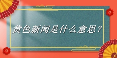 黄色新闻来源于哪里？有什么含义吗？-老茶馆万事