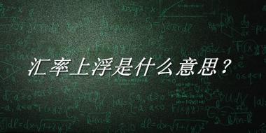 汇率上浮来源于哪里？有什么含义吗？-老茶馆万事