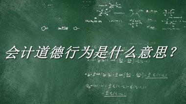 会计道德行为来源于哪里？有什么含义吗？-老茶馆万事