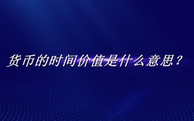 货币的时间价值来源于哪里？有什么含义吗？-老茶馆万事