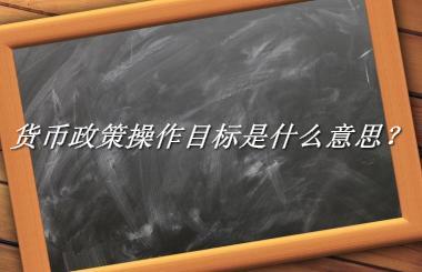 货币政策操作目标来源于哪里？有什么含义吗？-老茶馆万事