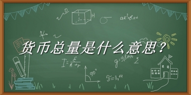 货币总量是什么梗_来源/含义/常用方式-老茶馆万事