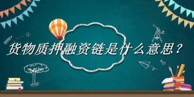 货物质押融资链来源于哪里？有什么含义吗？-老茶馆万事