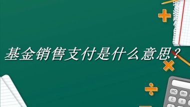 基金销售支付来源于哪里？有什么含义吗？-老茶馆万事