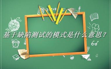 基于缺陷测试的模式来源于哪里？有什么含义吗？-老茶馆万事