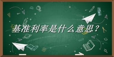 基准利率来源于哪里？有什么含义吗？-老茶馆万事