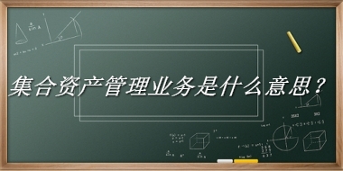 集合资产管理业务来源于哪里？有什么含义吗？-老茶馆万事