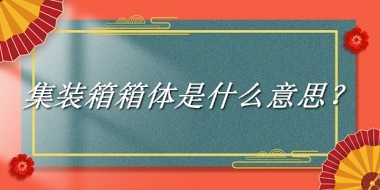 集装箱箱体来源于哪里？有什么含义吗？-老茶馆万事