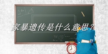 家暴遗传来源于哪里？有什么含义吗？-老茶馆万事