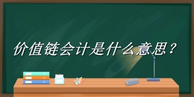 价值链会计来源于哪里？有什么含义吗？-老茶馆万事