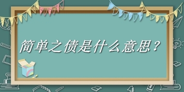 简单之债是什么梗_来源/含义/常用方式-老茶馆万事