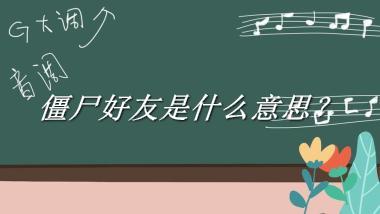 僵尸好友来源于哪里？有什么含义吗？-老茶馆万事