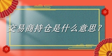 交易商持仓是什么梗_来源/含义/常用方式-老茶馆万事