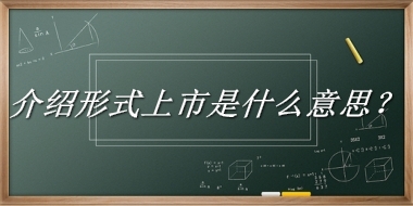 介绍形式上市来源于哪里？有什么含义吗？-老茶馆万事