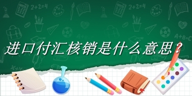 进口付汇核销来源于哪里？有什么含义吗？-老茶馆万事