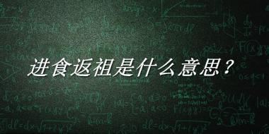 进食返祖来源于哪里？有什么含义吗？-老茶馆万事