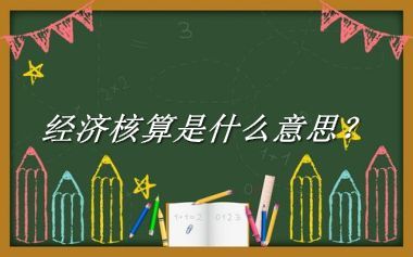 经济核算来源于哪里？有什么含义吗？-老茶馆万事