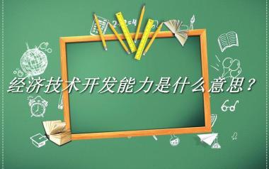 经济技术开发能力来源于哪里？有什么含义吗？-老茶馆万事