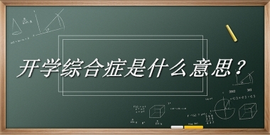 开学综合症来源于哪里？有什么含义吗？-老茶馆万事