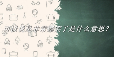 可以说是非常爆笑了来源于哪里？有什么含义吗？-我的学习汇总