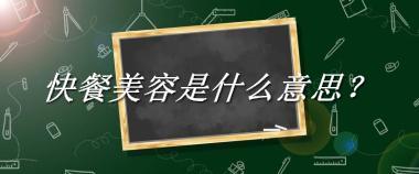 快餐美容来源于哪里？有什么含义吗？-老茶馆万事