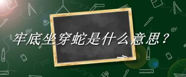 牢底坐穿蛇来源于哪里？有什么含义吗？-老茶馆万事