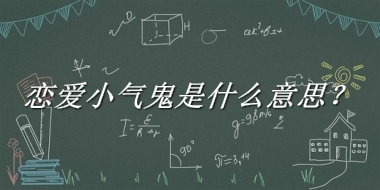 恋爱小气鬼来源于哪里？有什么含义吗？-老茶馆万事