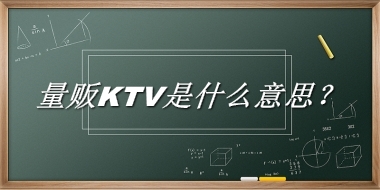 量贩KTV来源于哪里？有什么含义吗？-老茶馆万事