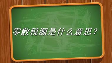 零散税源来源于哪里？有什么含义吗？-老茶馆万事