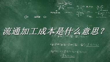 流通加工成本是什么梗_来源/含义/常用方式-老茶馆万事