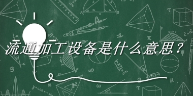 流通加工设备来源于哪里？有什么含义吗？-老茶馆万事