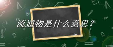 流通物来源于哪里？有什么含义吗？-老茶馆万事