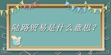 陆路贸易来源于哪里？有什么含义吗？-老茶馆万事