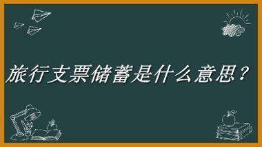 旅行支票储蓄来源于哪里？有什么含义吗？-老茶馆万事