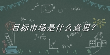 目标市场来源于哪里？有什么含义吗？-老茶馆万事