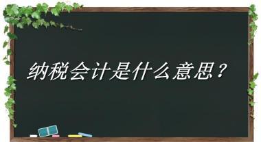 纳税会计是什么梗_来源/含义/常用方式-老茶馆万事