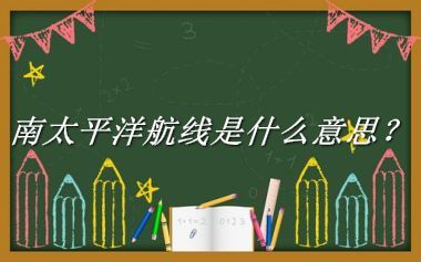 南太平洋航线来源于哪里？有什么含义吗？-老茶馆万事