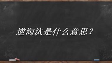 逆淘汰来源于哪里？有什么含义吗？-老茶馆万事