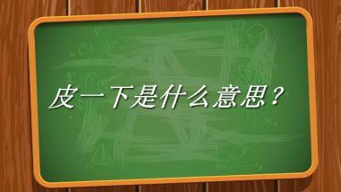 皮一下来源于哪里？有什么含义吗？-我的学习汇总