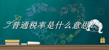 普通税率来源于哪里？有什么含义吗？-我的学习汇总