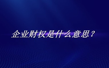 企业财权来源于哪里？有什么含义吗？-老茶馆万事